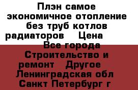 Плэн самое экономичное отопление без труб котлов радиаторов  › Цена ­ 1 150 - Все города Строительство и ремонт » Другое   . Ленинградская обл.,Санкт-Петербург г.
